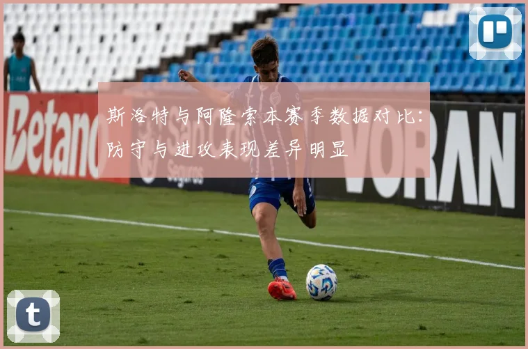 斯洛特与阿隆索本赛季数据对比：防守与进攻表现差异明显