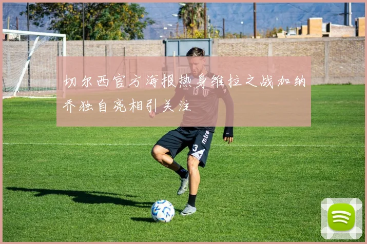 切尔西官方海报热身维拉之战加纳乔独自亮相引关注