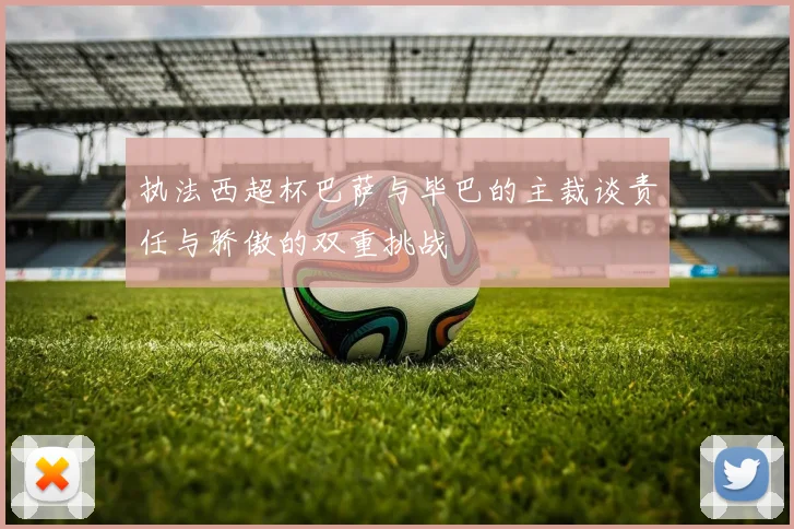 执法西超杯巴萨与毕巴的主裁谈责任与骄傲的双重挑战