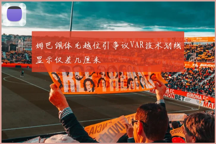 姆巴佩体毛越位引争议VAR技术划线显示仅差几厘米