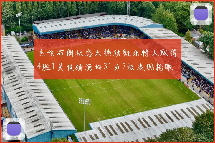 杰伦布朗状态火热助凯尔特人取得4胜1负佳绩场均31分7板表现抢眼