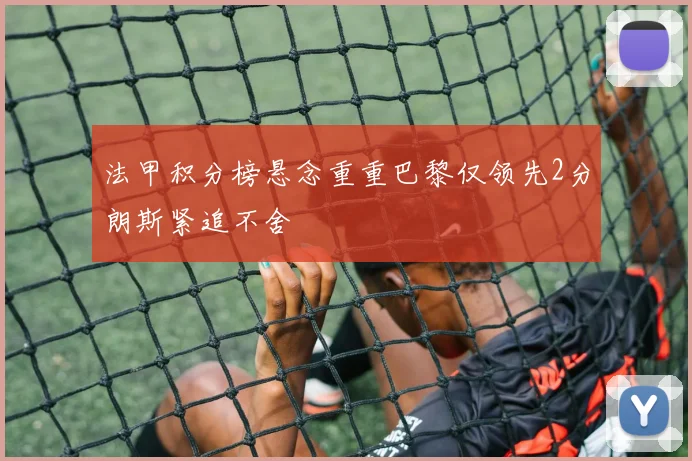 法甲积分榜悬念重重巴黎仅领先2分朗斯紧追不舍