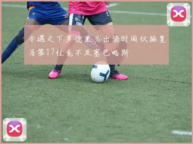 冷遇之下罗德里戈出场时间仅排皇马第17位竟不及塞巴略斯