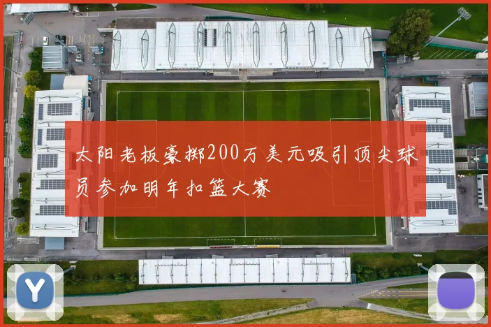 太阳老板豪掷200万美元吸引顶尖球员参加明年扣篮大赛