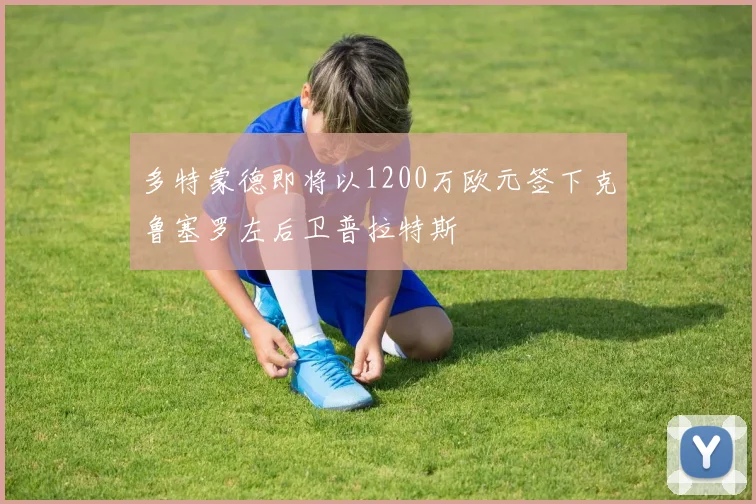 多特蒙德即将以1200万欧元签下克鲁塞罗左后卫普拉特斯