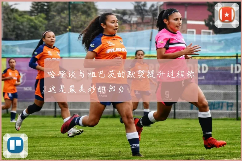 哈登谈与祖巴茨的默契提升过程称这是最美妙的部分