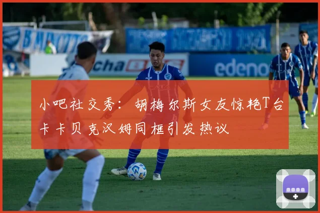 小吧社交秀：胡梅尔斯女友惊艳T台卡卡贝克汉姆同框引发热议