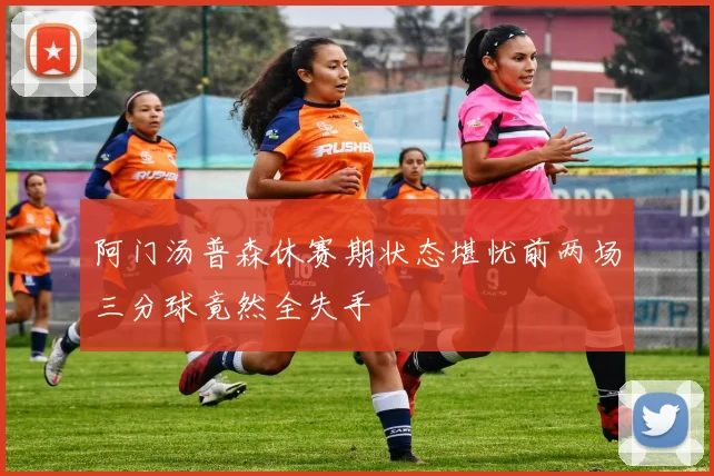 阿门汤普森休赛期状态堪忧前两场三分球竟然全失手