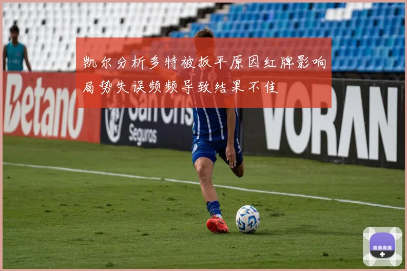 凯尔分析多特被扳平原因红牌影响局势失误频频导致结果不佳
