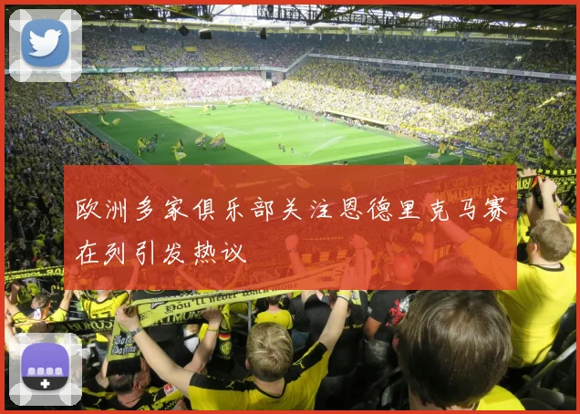 欧洲多家俱乐部关注恩德里克马赛在列引发热议