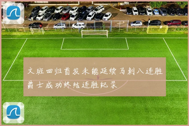 文班回归首发未能延续马刺八连胜爵士成功终结连胜纪录