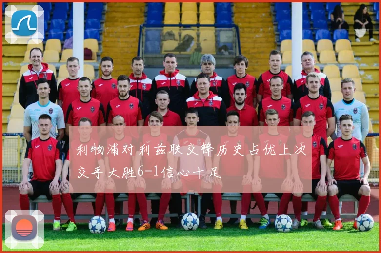 利物浦对利兹联交锋历史占优上次交手大胜6-1信心十足