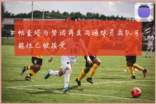 帕奎塔与努诺再度沟通球员离队可能性已被接受